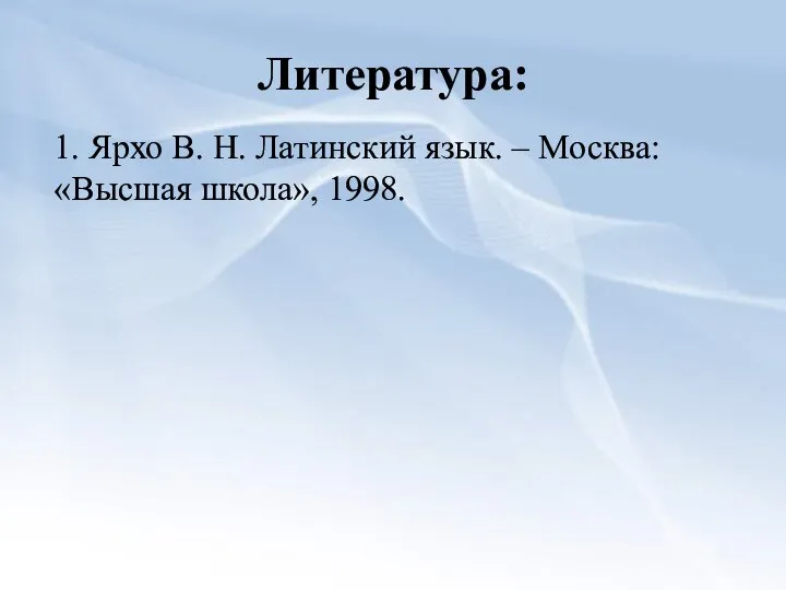 Литература: 1. Ярхо В. Н. Латинский язык. – Москва: «Высшая школа», 1998.