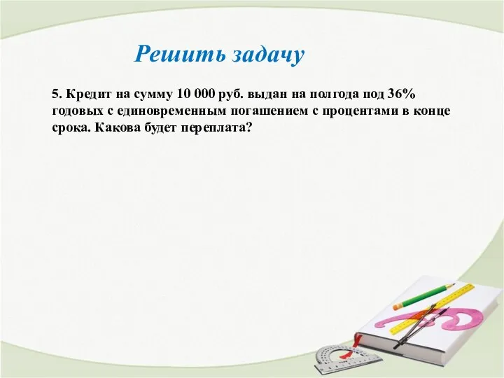 Решить задачу 5. Кредит на сумму 10 000 руб. выдан на