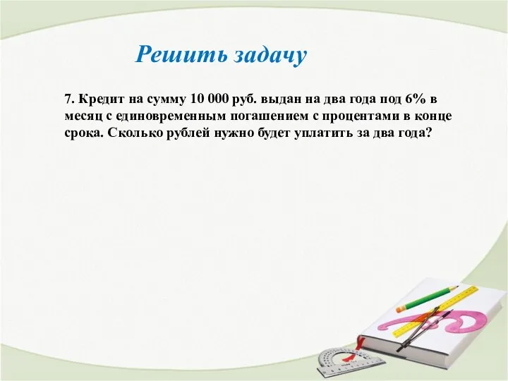 Решить задачу 7. Кредит на сумму 10 000 руб. выдан на