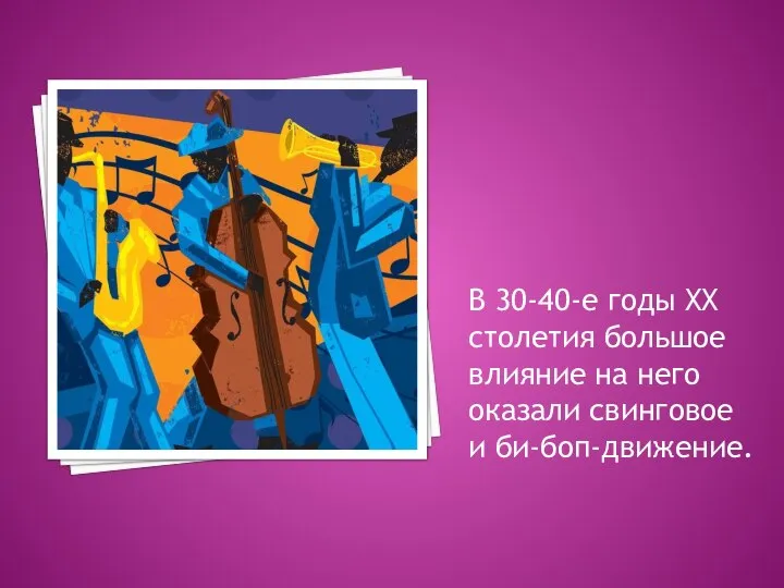 В 30-40-е годы ХХ столетия большое влияние на него оказали свинговое и би-боп-движение.