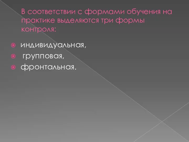 В соответствии с формами обучения на практике выделяются три формы контроля: индивидуальная, групповая, фронтальная.