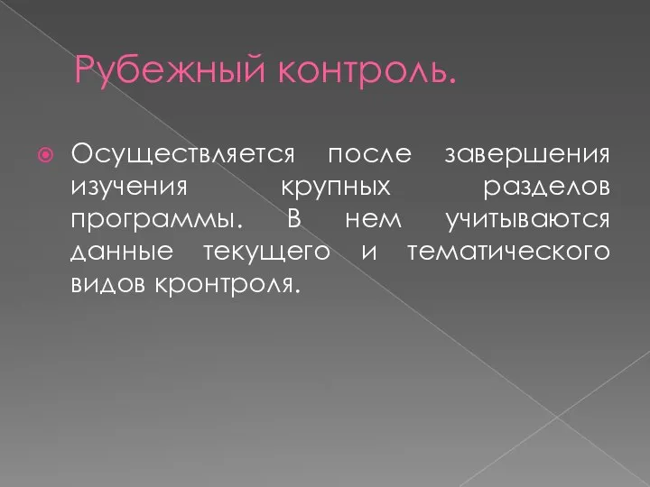 Рубежный контроль. Осуществляется после завершения изучения крупных разделов программы. В нем