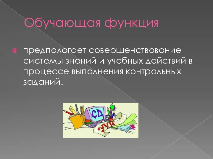 Обучающая функция предполагает совершенствование системы знаний и учебных действий в процессе выполнения контрольных заданий.