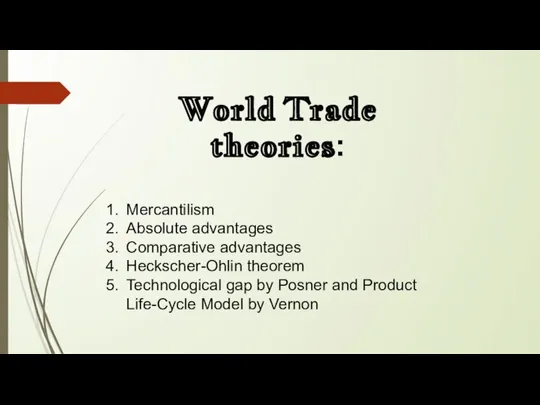 World Trade theories: Mercantilism Absolute advantages Comparative advantages Heckscher-Ohlin theorem Technological