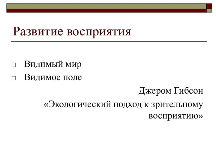 Развитие восприятия Видимый мир Видимое поле Джером Гибсон «Экологический подход к зрительному восприятию»