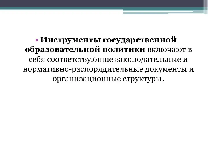 Инструменты государственной образовательной политики включают в себя соответствующие законодательные и нормативно-распорядительные документы и организационные структуры.