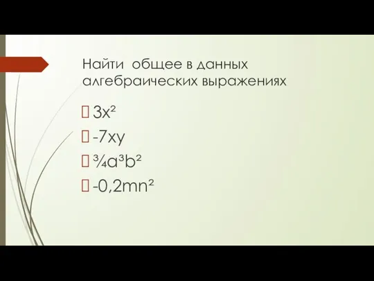 Найти общее в данных алгебраических выражениях 3х² -7ху ¾а³b² -0,2mn²