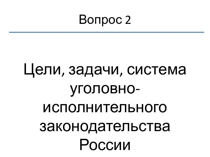 Вопрос 2 Цели, задачи, система уголовно-исполнительного законодательства России