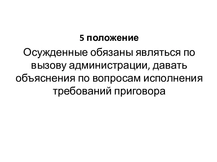 5 положение Осужденные обязаны являться по вызову администрации, давать объяснения по вопросам исполнения требований приговора