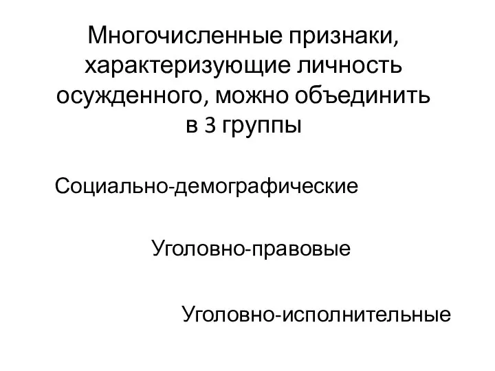 Многочисленные признаки, характеризующие личность осужденного, можно объединить в 3 группы Социально-демографические Уголовно-правовые Уголовно-исполнительные