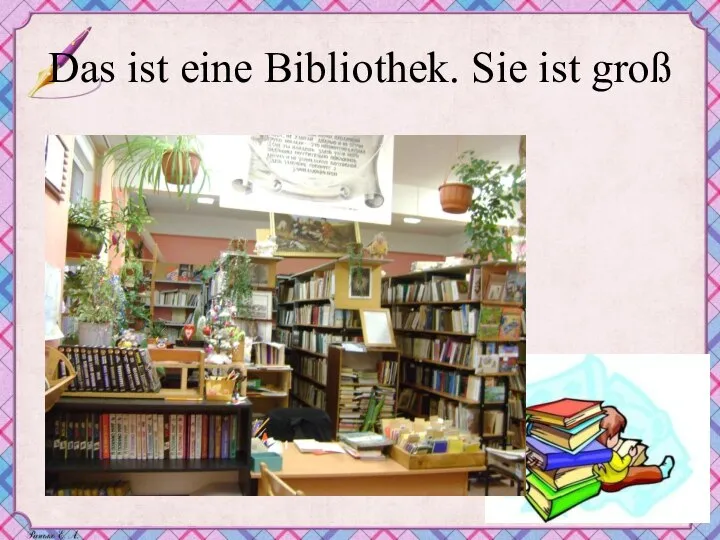 Das ist eine Bibliothek. Sie ist groß