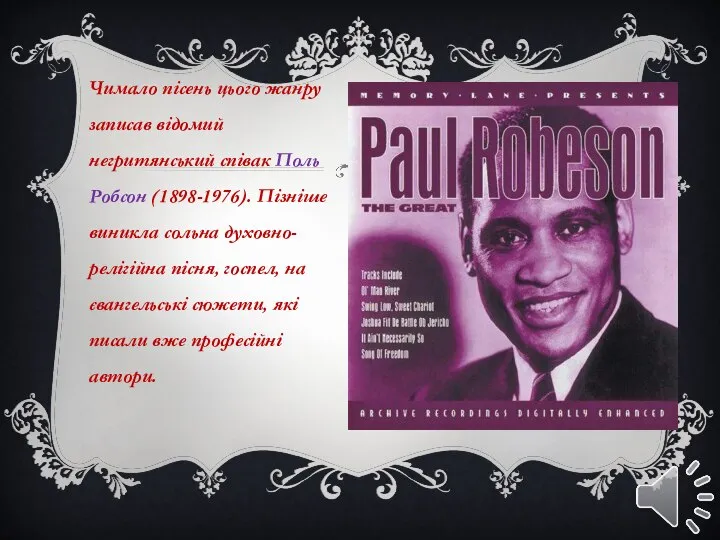 Чимало пісень цього жанру записав відомий негритянський співак Поль Робсон (1898-1976).