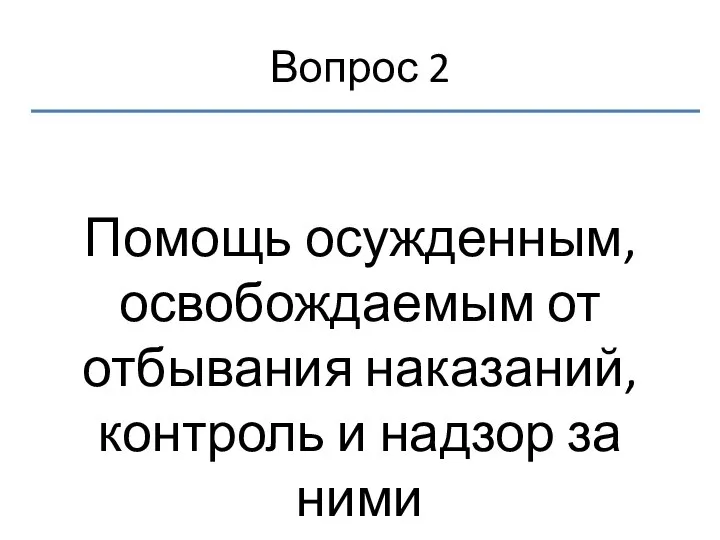 Вопрос 2 Помощь осужденным, освобождаемым от отбывания наказаний, контроль и надзор за ними