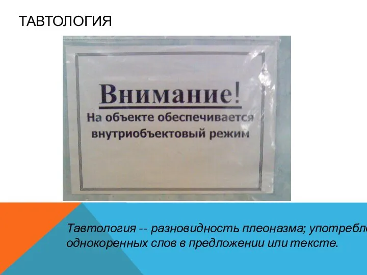 ТАВТОЛОГИЯ Тавтология -- разновидность плеоназма; употребление однокоренных слов в предложении или тексте.