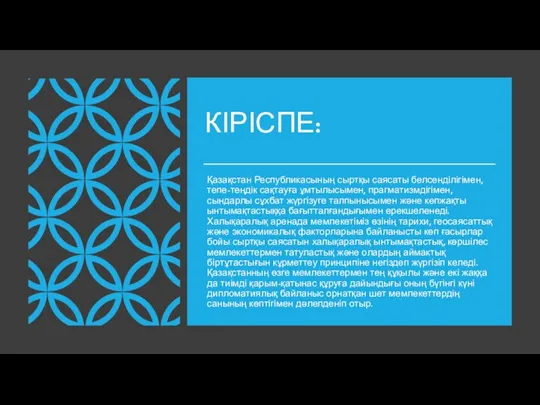 КІРІСПЕ: Қазақстан Республикасының сыртқы саясаты белсенділігімен, тепе-теңдік сақтауға ұмтылысымен, прагматизмдігімен, сындарлы