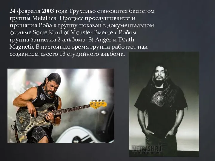 24 февраля 2003 года Трухильо становится басистом группы Metallica. Процесс прослушивания