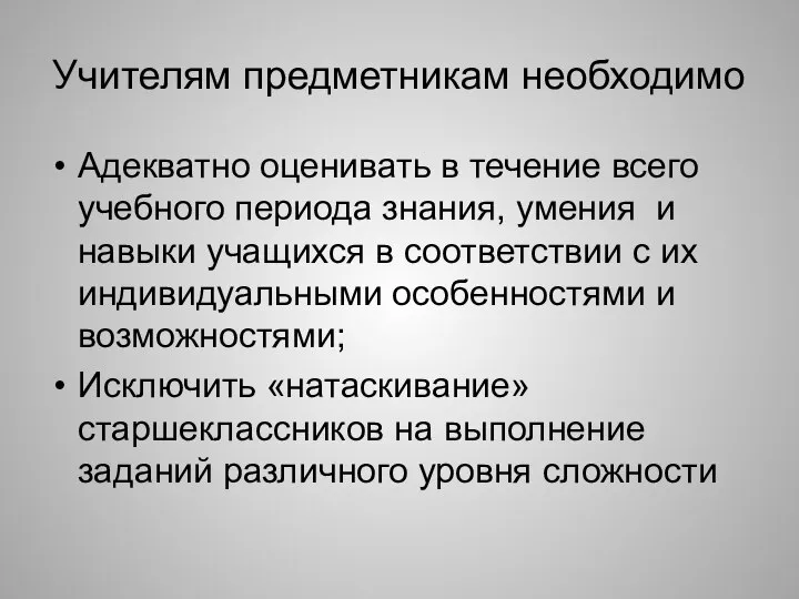 Учителям предметникам необходимо Адекватно оценивать в течение всего учебного периода знания,