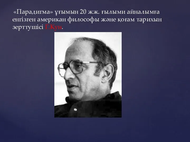 «Парадигма» ұғымын 20 жж. ғылыми айналымға енгізген американ философы және қоғам тарихын зерттушісі Г.Кун.