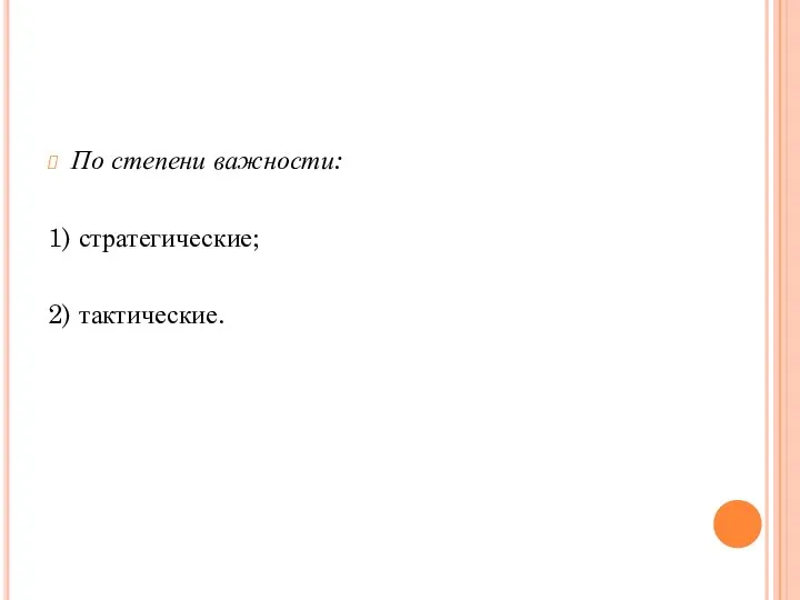 По степени важности: 1) стратегические; 2) тактические.