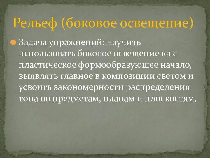 Задача упражнений: научить использовать боковое освещение как пластическое формообразующее начало, выявлять