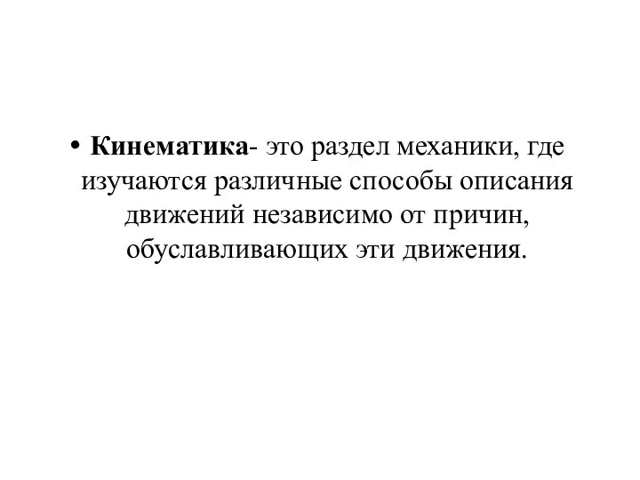 Кинематика- это раздел механики, где изучаются различные способы описания движений независимо от причин, обуславливающих эти движения.