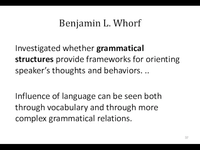 Benjamin L. Whorf Investigated whether grammatical structures provide frameworks for orienting