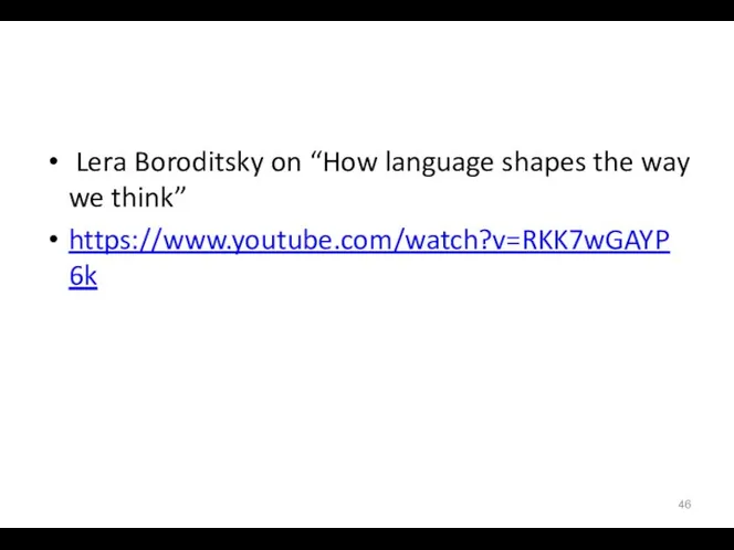 Lera Boroditsky on “How language shapes the way we think” https://www.youtube.com/watch?v=RKK7wGAYP6k