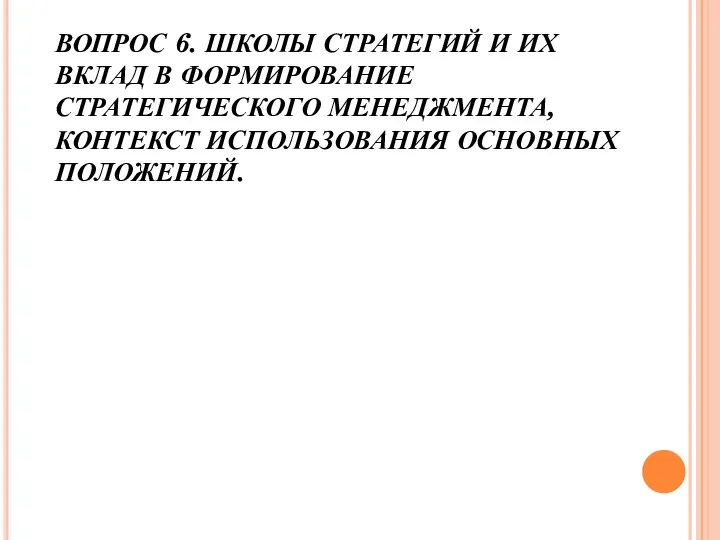 ВОПРОС 6. ШКОЛЫ СТРАТЕГИЙ И ИХ ВКЛАД В ФОРМИРОВАНИЕ СТРАТЕГИЧЕСКОГО МЕНЕДЖМЕНТА, КОНТЕКСТ ИСПОЛЬЗОВАНИЯ ОСНОВНЫХ ПОЛОЖЕНИЙ.