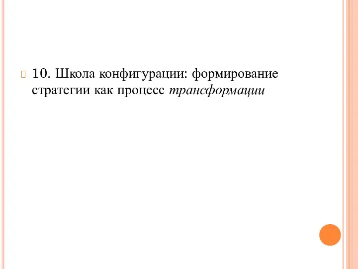 10. Школа конфигурации: формирование стратегии как процесс трансформации