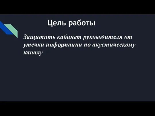 Цель работы Защитить кабинет руководителя от утечки информации по акустическому каналу