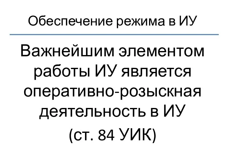 Обеспечение режима в ИУ Важнейшим элементом работы ИУ является оперативно-розыскная деятельность в ИУ (ст. 84 УИК)