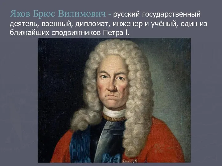 Яков Брюс Вилимович - русский государственный деятель, военный, дипломат, инженер и