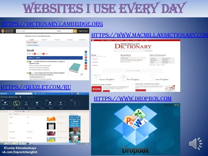 Websites I use every day https://dictionary.cambridge.org https://www.macmillandictionary.com https://quizlet.com/ru https://www.dropbox.com ©Larisa Khmelevskaya vk.com/topnotchenglish