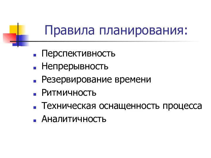 Правила планирования: Перспективность Непрерывность Резервирование времени Ритмичность Техническая оснащенность процесса Аналитичность