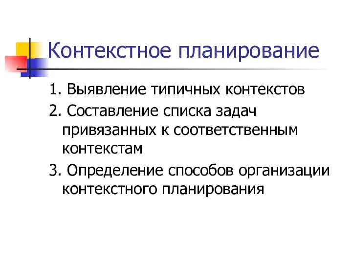 Контекстное планирование 1. Выявление типичных контекстов 2. Составление списка задач привязанных