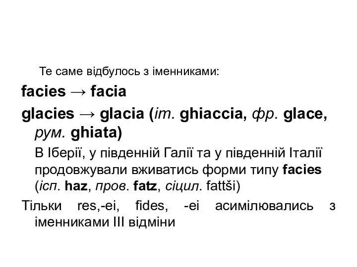 Те саме відбулось з іменниками: facies → facia glacies → glacia