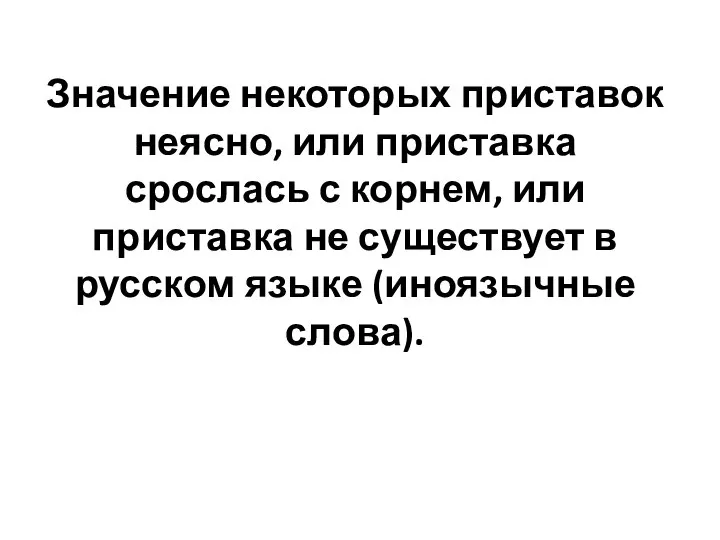 Значение некоторых приставок неясно, или приставка срослась с корнем, или приставка