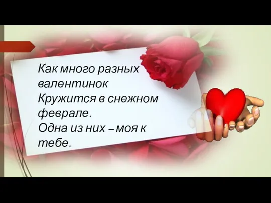 Как много разных валентинок Кружится в снежном феврале. Одна из них – моя к тебе.