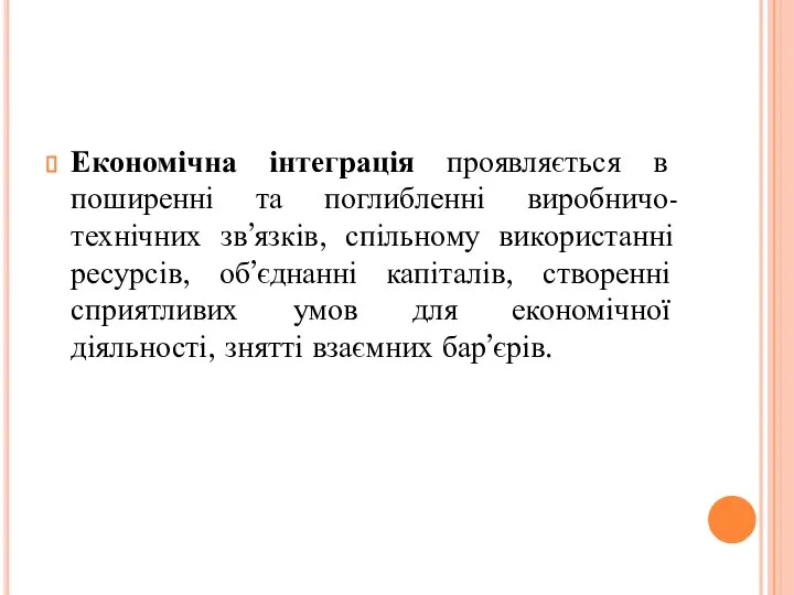 Економічна інтеграція проявляється в поширенні та поглибленні виробничо-технічних зв’язків, спільному використанні