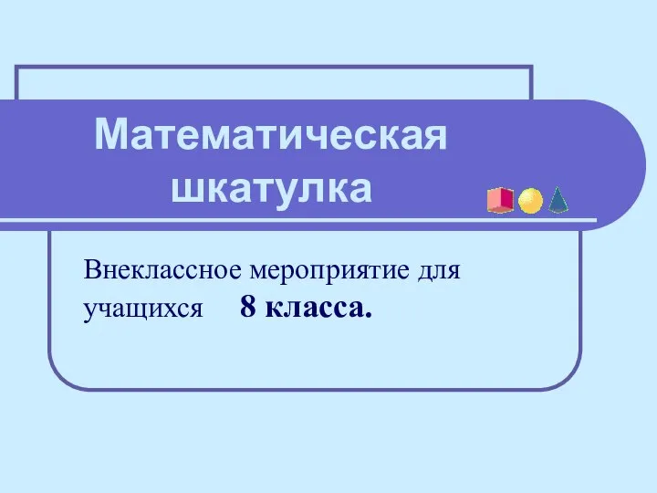 Математическая шкатулка. Внеклассное мероприятие для учащихся 8 класса