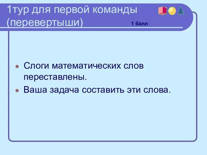 1тур для первой команды (перевертыши) Слоги математических слов переставлены. Ваша задача составить эти слова. 1 балл