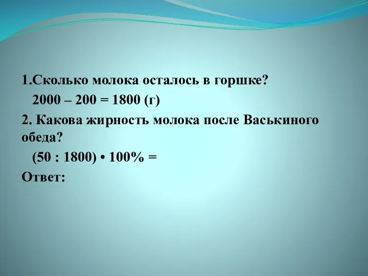 1.Сколько молока осталось в горшке? 2000 – 200 = 1800 (г)