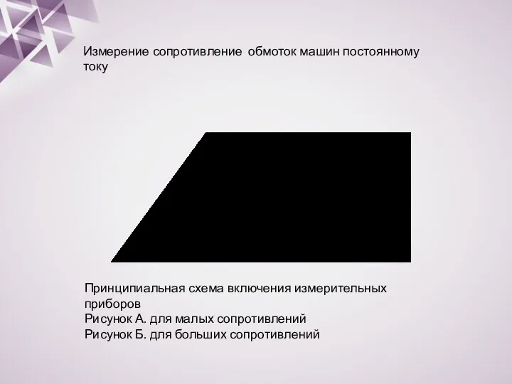 Измерение сопротивление обмоток машин постоянному току Принципиальная схема включения измерительных приборов