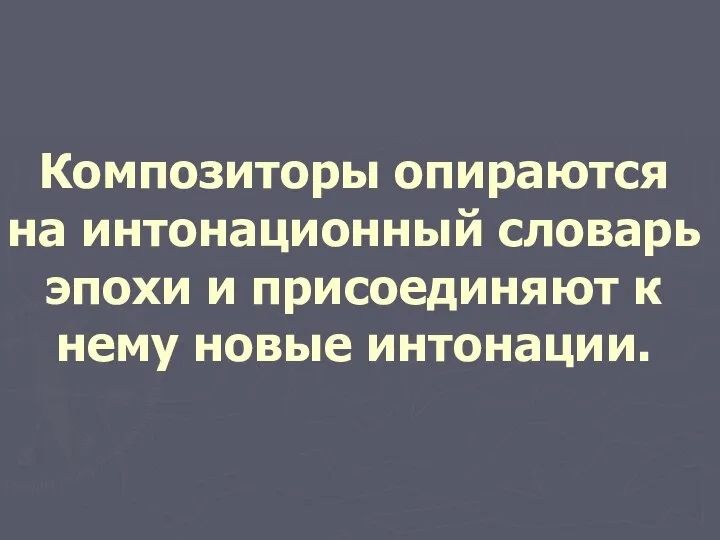 Композиторы опираются на интонационный словарь эпохи и присоединяют к нему новые интонации.