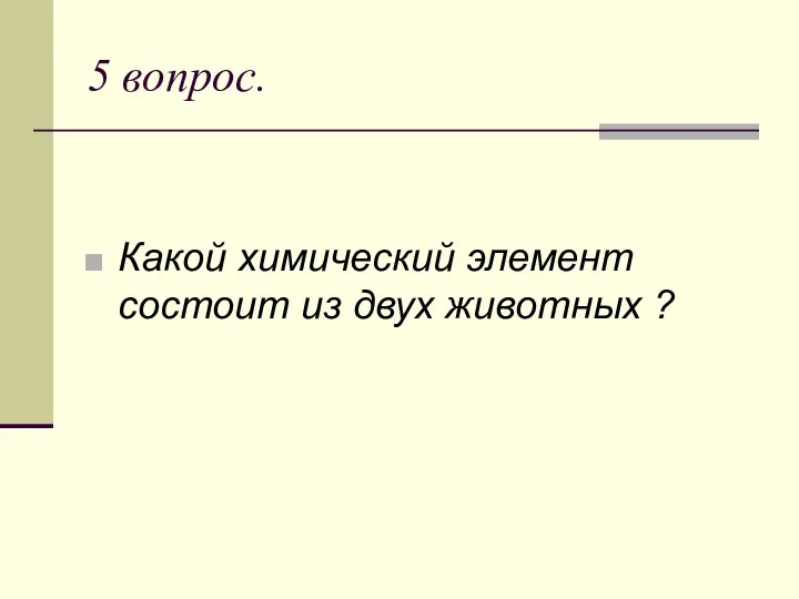 5 вопрос. Какой химический элемент состоит из двух животных ?