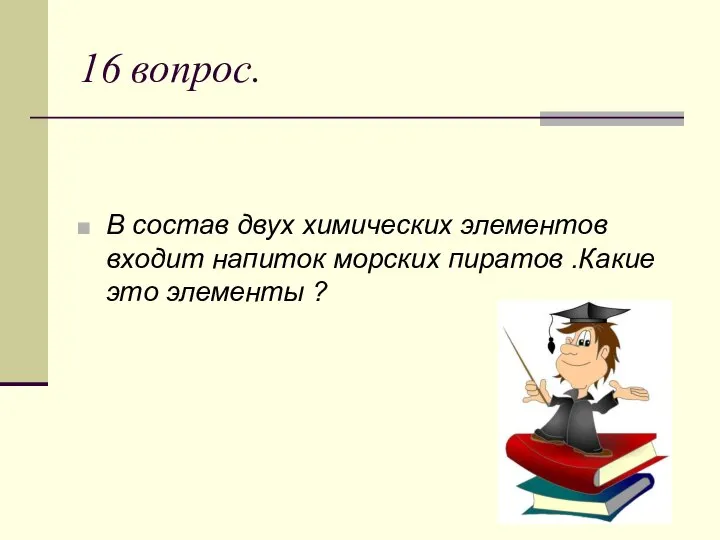 16 вопрос. В состав двух химических элементов входит напиток морских пиратов .Какие это элементы ?