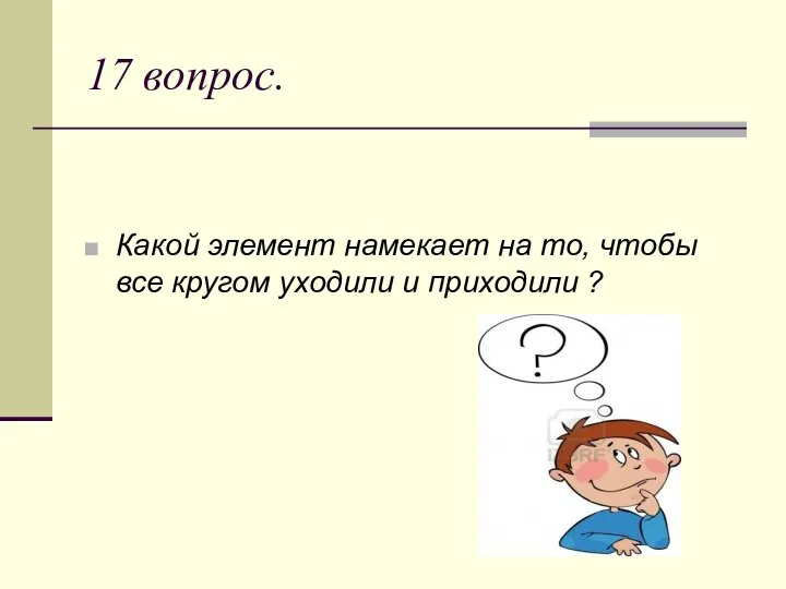 17 вопрос. Какой элемент намекает на то, чтобы все кругом уходили и приходили ?