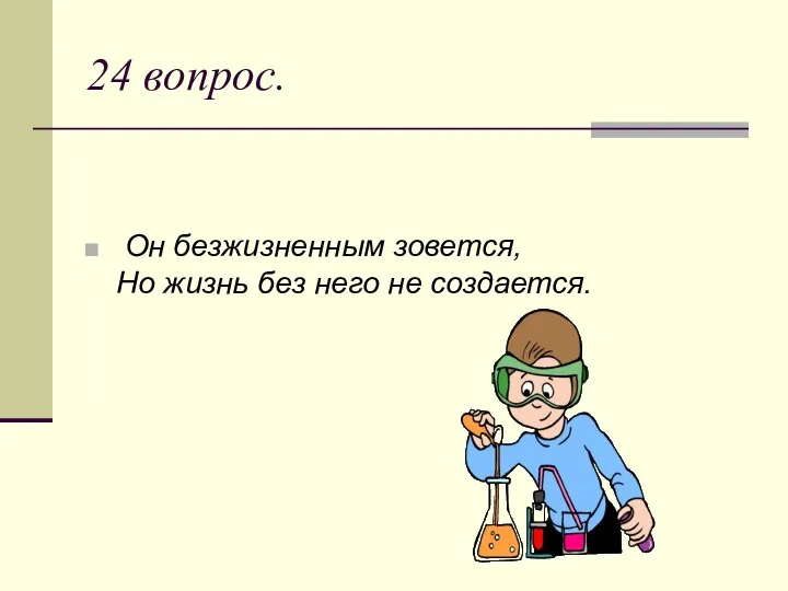 24 вопрос. Он безжизненным зовется, Но жизнь без него не создается.