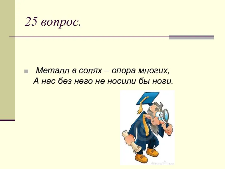 25 вопрос. Металл в солях – опора многих, А нас без него не носили бы ноги.