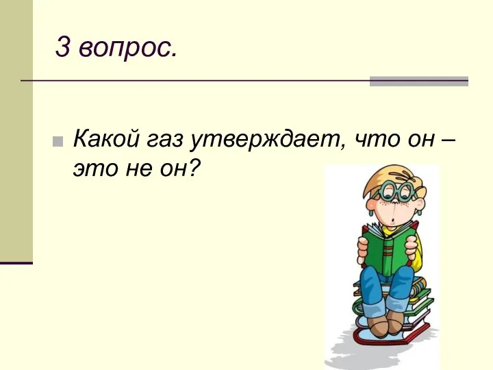 3 вопрос. Какой газ утверждает, что он – это не он?